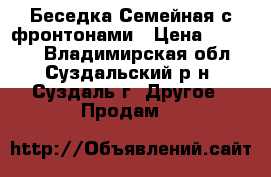 Беседка Семейная с фронтонами › Цена ­ 26 195 - Владимирская обл., Суздальский р-н, Суздаль г. Другое » Продам   